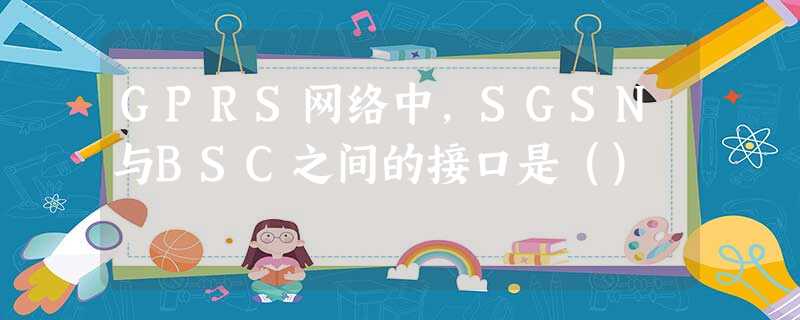GPRS网络中，SGSN与BSC之间的接口是（）