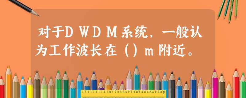 对于DWDM系统，一般认为工作波长在（）m附近。