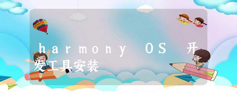 harmony OS 开发工具安装