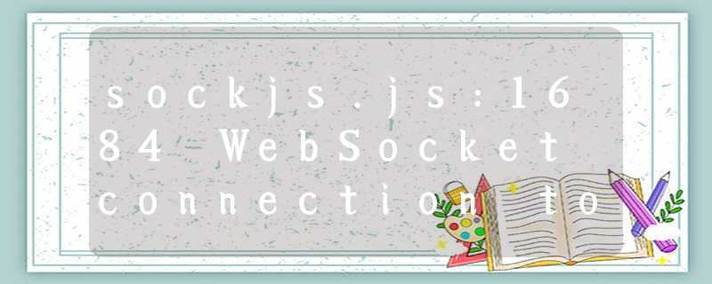 sockjs.js:1684 WebSocket connection to ‘ws://192.168.20.158:9534/sockjs-node/172/o2uayhgf/websocket‘
