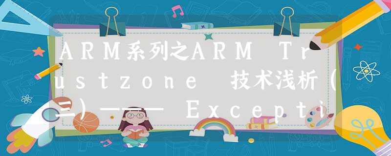ARM系列之ARM Trustzone 技术浅析（三）——— Exceptions & Interrupts Handling 的安全扩展
