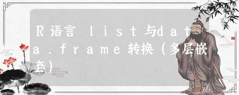 R语言 list与data.frame转换（多层嵌套）