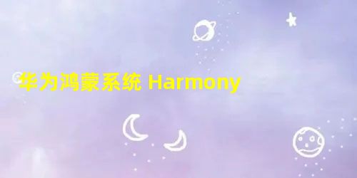 华为鸿蒙系统 Harmony OS 发布会观看总结