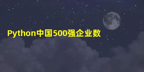 Python中国500强企业数据分析作业