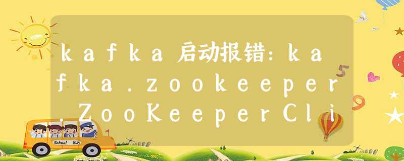 kafka启动报错：kafka.zookeeper.ZooKeeperClientTimeoutException: Timed out waiting for connection