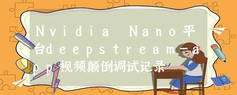 Nvidia Nano平台deepstream-app视频颠倒调试记录