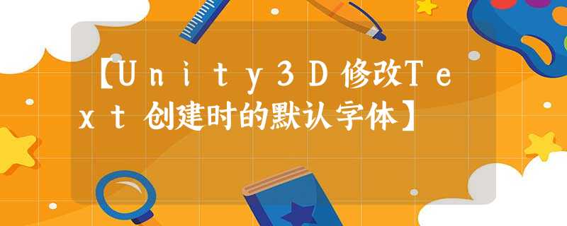 【Unity3D修改Text创建时的默认字体】