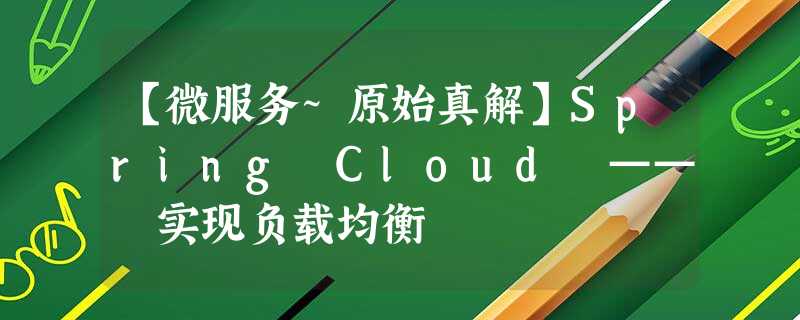 【微服务~原始真解】Spring Cloud —— 实现负载均衡