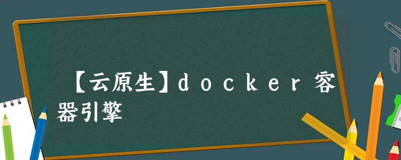 【云原生】docker容器引擎