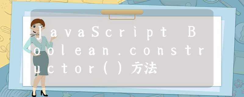 JavaScript Boolean.constructor()方法