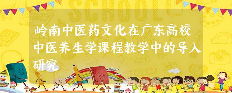 岭南中医药文化在广东高校中医养生学课程教学中的导入研究