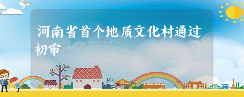 河南省首个地质文化村通过初审