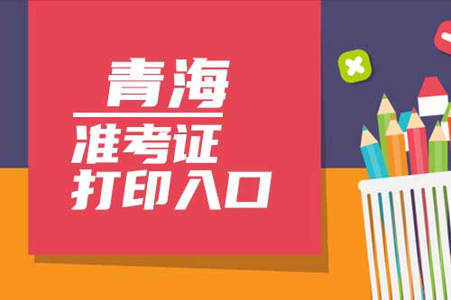 2022年青海高考准考证打印时间及官网入口：青海省教育考试网