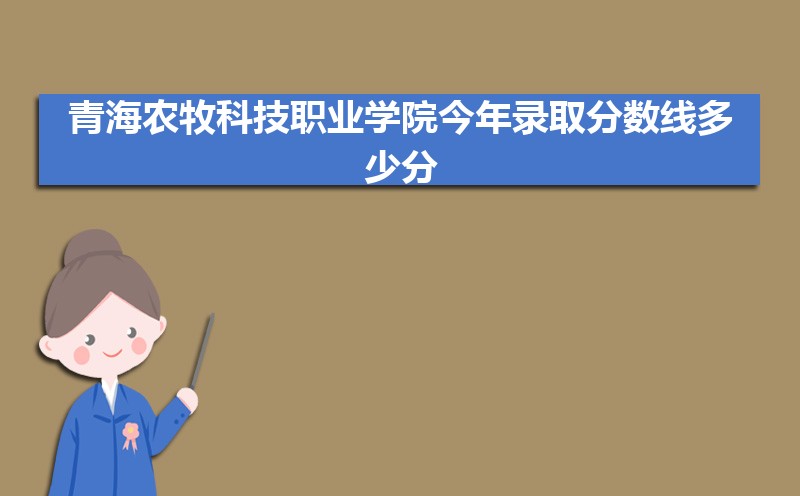 青海农牧科技职业学院今年录取分数线多少分(附历年录取分数线统计)
