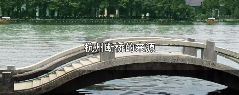 杭州断桥的来源，杭州的断桥为什么叫断桥